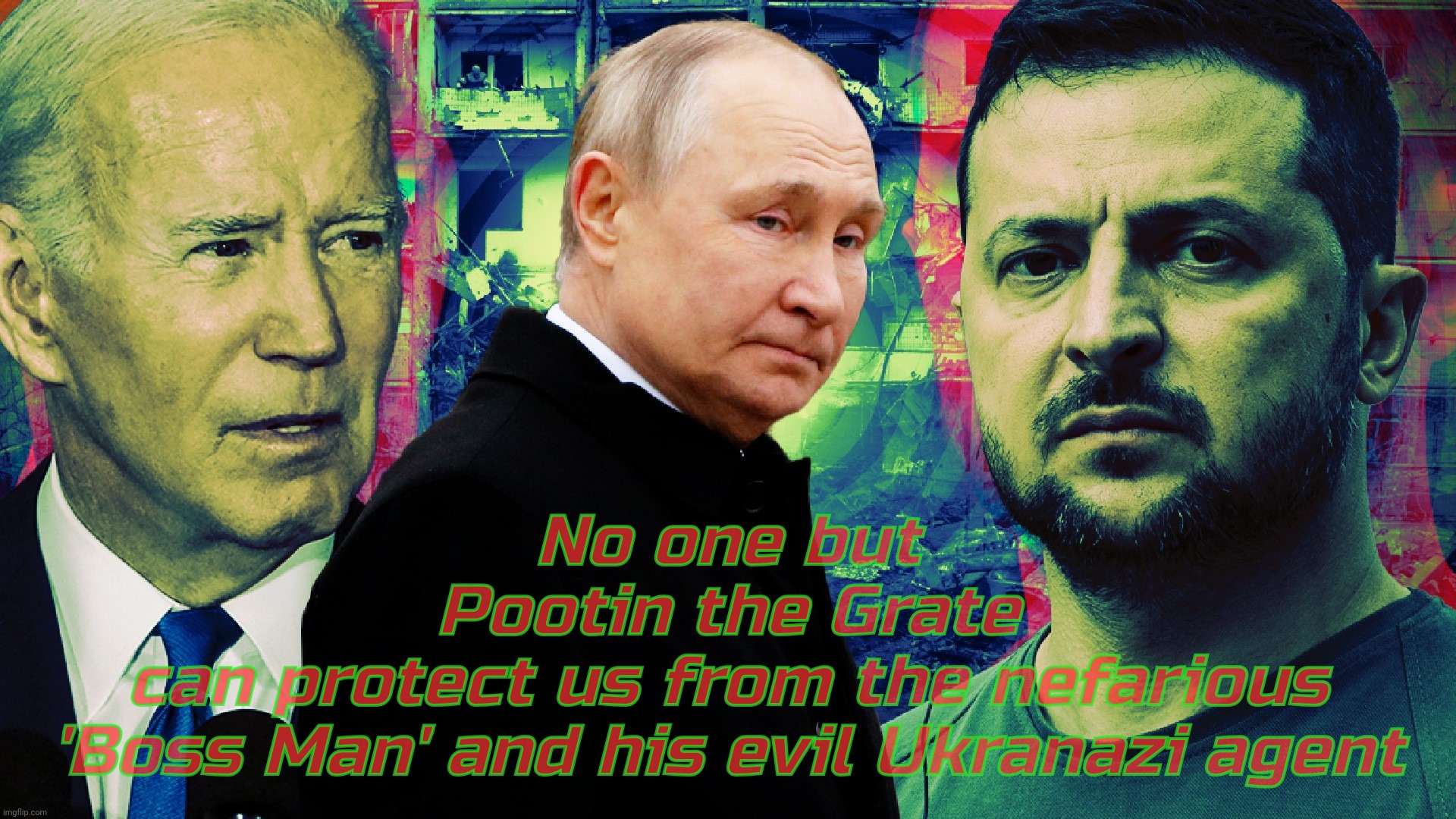 This is nothing less than a battle between good & evil. Support Papa Pootain's gallant fight against the invading Ukranazis | No one but
Pootin the Grate
can protect us from the nefarious
'Boss Man' and his evil Ukranazi agent | image tagged in ukraine,ukraine war,volodymyr zelenskyy,joe biden,vladimir putin,ukranazis | made w/ Imgflip meme maker