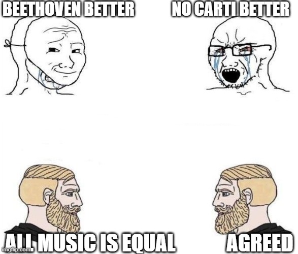virgin vs chad(HD) | BEETHOVEN BETTER            NO CARTI BETTER; ALL MUSIC IS EQUAL             AGREED | image tagged in virgin vs chad hd | made w/ Imgflip meme maker