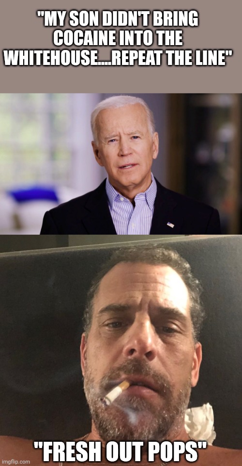 The dope and the crack head | "MY SON DIDN'T BRING COCAINE INTO THE WHITEHOUSE....REPEAT THE LINE"; "FRESH OUT POPS" | image tagged in joe biden 2020,hunter biden | made w/ Imgflip meme maker
