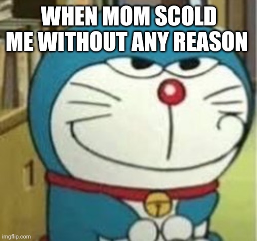 doremon | WHEN MOM SCOLD ME WITHOUT ANY REASON | image tagged in doremon | made w/ Imgflip meme maker