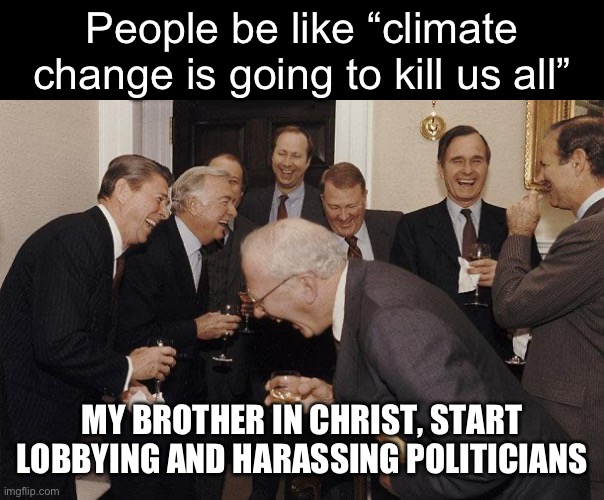 Literally, all you need to do is legally bribe them lmao | People be like “climate change is going to kill us all”; MY BROTHER IN CHRIST, START LOBBYING AND HARASSING POLITICIANS | image tagged in and then he said | made w/ Imgflip meme maker