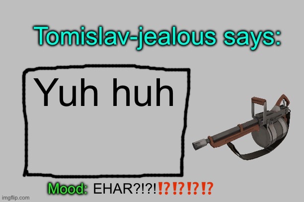 Tomislav-jealous announcement template | Yuh huh; EHAR?!?!⁉️⁉️⁉️⁉️ | image tagged in tomislav-jealous announcement template | made w/ Imgflip meme maker