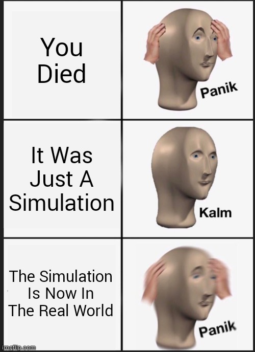 Panik Kalm Panik | You Died; It Was Just A Simulation; The Simulation Is Now In The Real World | image tagged in panik kalm panik,memes | made w/ Imgflip meme maker