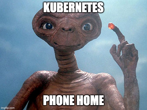 Et | KUBERNETES; PHONE HOME | image tagged in et | made w/ Imgflip meme maker