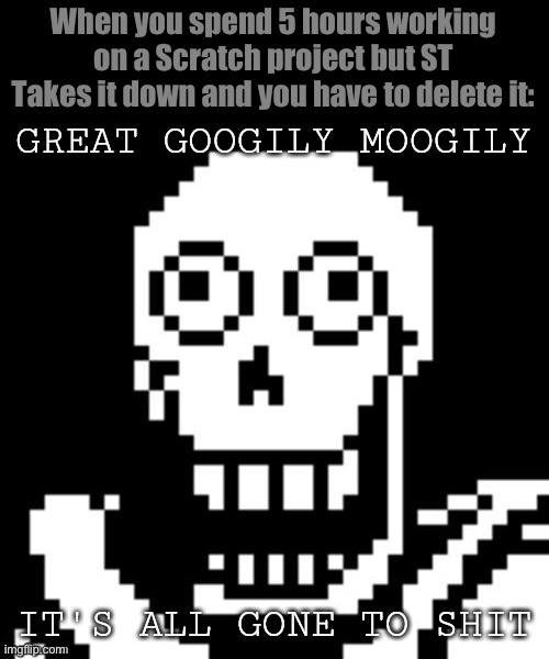 I hate when this happens! | When you spend 5 hours working on a Scratch project but ST Takes it down and you have to delete it: | image tagged in great googily moogily it's all gone to shit | made w/ Imgflip meme maker