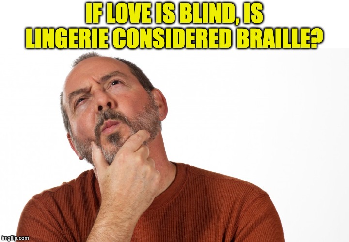 Hmm | IF LOVE IS BLIND, IS LINGERIE CONSIDERED BRAILLE? | image tagged in hmmm | made w/ Imgflip meme maker