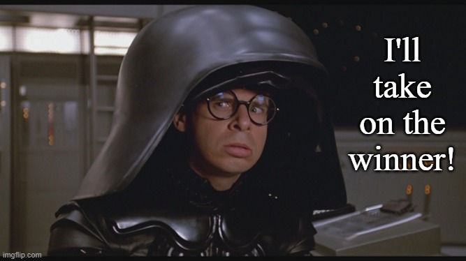 Spaceballs Dark Helmet | I'll take on the winner! | image tagged in spaceballs dark helmet | made w/ Imgflip meme maker