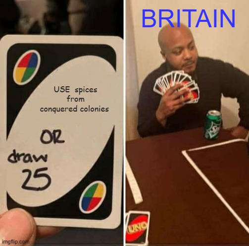british | BRITAIN; USE  spices from conquered colonies | image tagged in memes,uno draw 25 cards | made w/ Imgflip meme maker