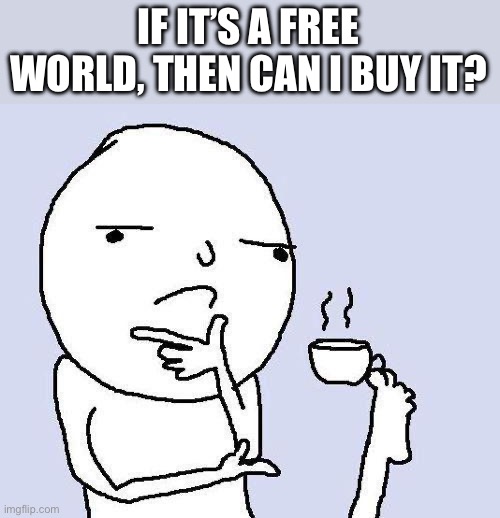 hmm | IF IT’S A FREE WORLD, THEN CAN I BUY IT? | image tagged in thinking meme | made w/ Imgflip meme maker