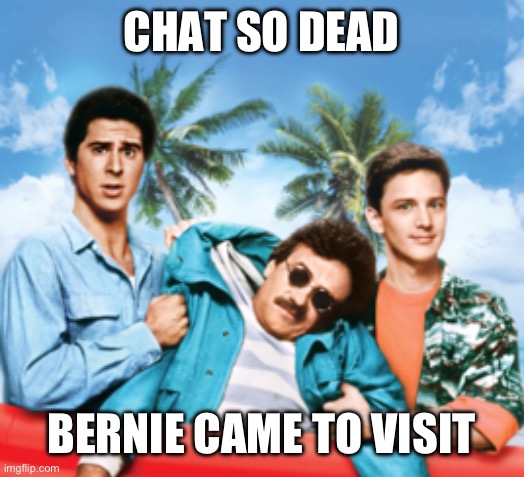 Weekend at Bernies | CHAT SO DEAD; BERNIE CAME TO VISIT | image tagged in weekend at bernies | made w/ Imgflip meme maker