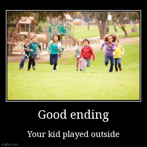 Pov:you asked your kid to play outside:good ending | Good ending | Your kid played outside | image tagged in funny,demotivationals | made w/ Imgflip demotivational maker