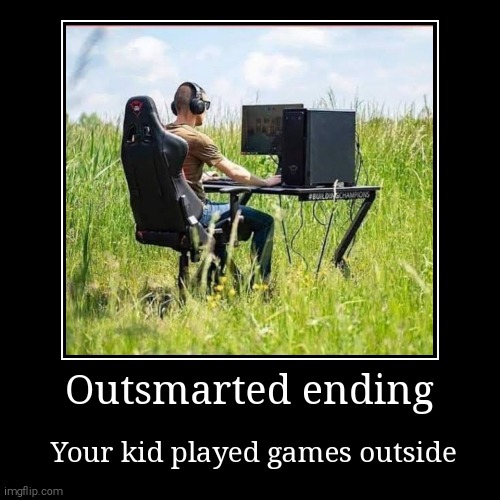 Pov:you asked your kid to play outside:outsmarted ending | Outsmarted ending | Your kid played games outside | image tagged in funny,demotivationals | made w/ Imgflip demotivational maker