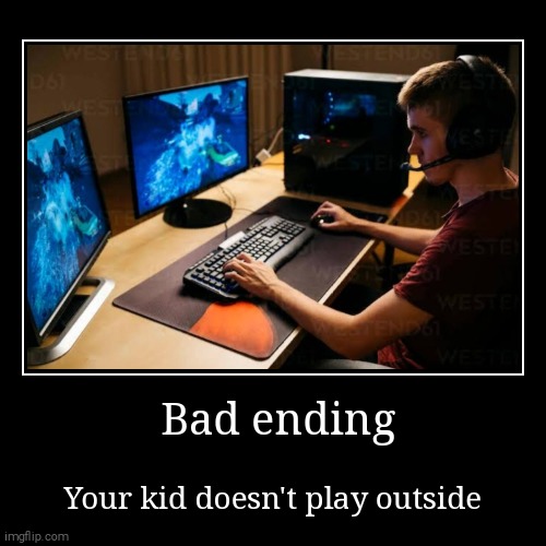 Pov:you asked your kid to play outside:bad ending | Bad ending | Your kid doesn't play outside | image tagged in funny,demotivationals | made w/ Imgflip demotivational maker