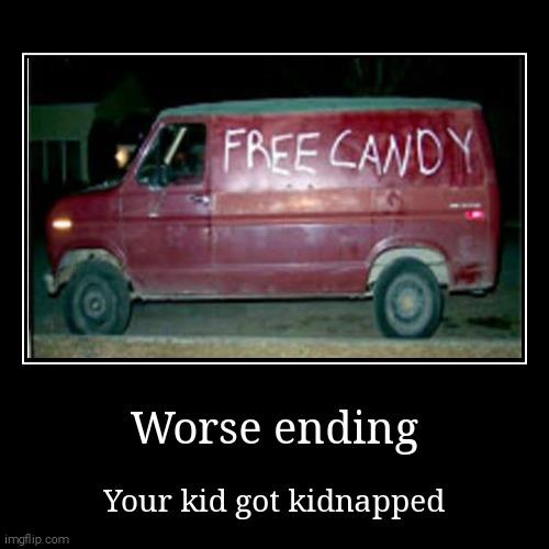 Pov:you asked your kid to play outside:worse ending | Worse ending | Your kid got kidnapped | image tagged in funny,demotivationals | made w/ Imgflip demotivational maker