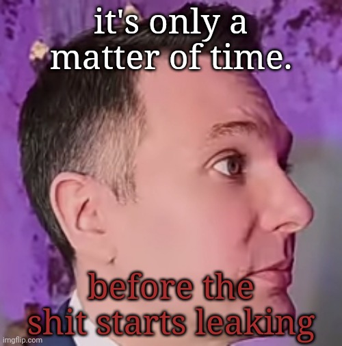 LawByMike Blank Stare | it's only a matter of time. before the shit starts leaking | image tagged in lawbymike blank stare | made w/ Imgflip meme maker