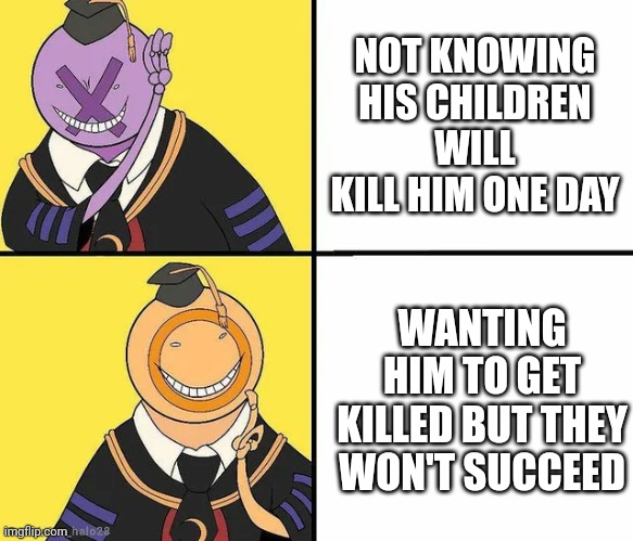 This is a banger | NOT KNOWING HIS CHILDREN WILL KILL HIM ONE DAY; WANTING HIM TO GET KILLED BUT THEY WON'T SUCCEED | image tagged in koro sensei | made w/ Imgflip meme maker