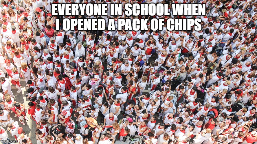 I still hate this | EVERYONE IN SCHOOL WHEN I OPENED A PACK OF CHIPS | image tagged in crowd,memes,funny memes | made w/ Imgflip meme maker