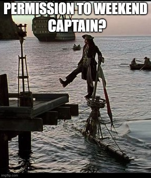 Permission to weekend captain | PERMISSION TO WEEKEND; CAPTAIN? | image tagged in jack sparrow dock scene | made w/ Imgflip meme maker