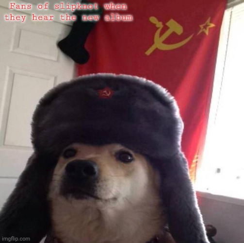 Russian Doge | Fans of slipknot when they hear the new album | image tagged in russian doge,slipknot | made w/ Imgflip meme maker