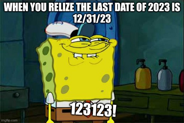 oh my god | WHEN YOU RELIZE THE LAST DATE OF 2023 IS
12/31/23; 123123! | image tagged in memes,don't you squidward,yeah this is big brain time | made w/ Imgflip meme maker