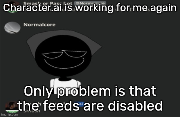 E | Character.ai is working for me again; Only problem is that the feeds are disabled | image tagged in e | made w/ Imgflip meme maker