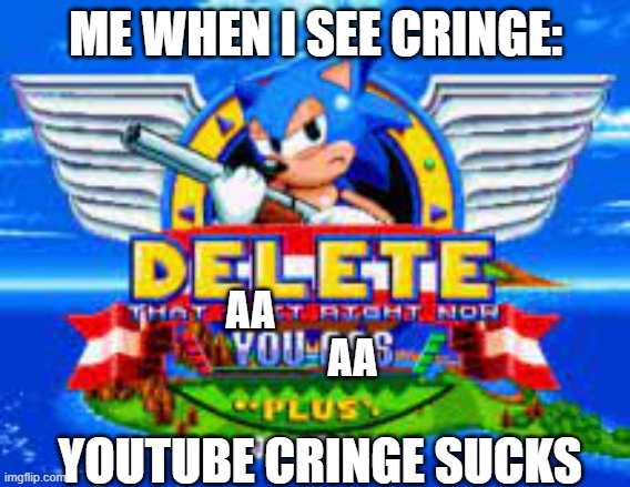 ME WHEN I SEE CRINGE: (censored) | ME WHEN I SEE CRINGE:; AA; AA; YOUTUBE CRINGE SUCKS | image tagged in delete that shit right now you ass plus you're gay | made w/ Imgflip meme maker
