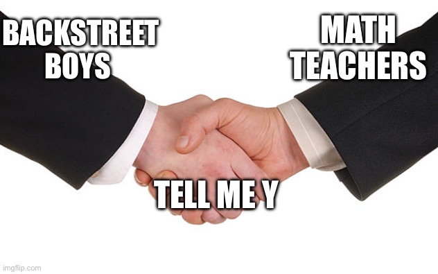 Business Handshake | MATH TEACHERS; BACKSTREET BOYS; TELL ME Y | image tagged in business handshake | made w/ Imgflip meme maker