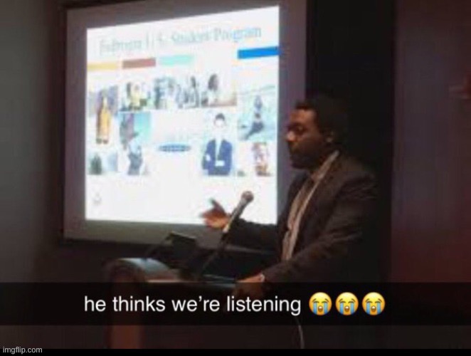 He thinks we’re listening | image tagged in memes | made w/ Imgflip meme maker