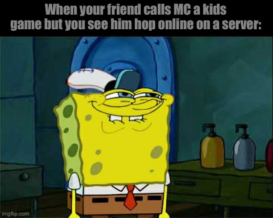 Don't You Squidward Meme | When your friend calls MC a kids game but you see him hop online on a server: | image tagged in memes,don't you squidward | made w/ Imgflip meme maker