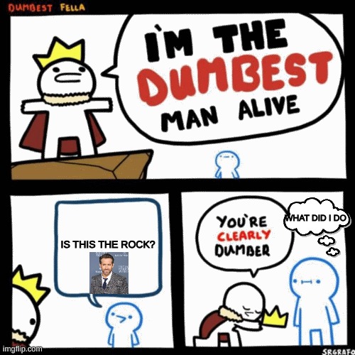 I'm the dumbest man alive | IS THIS THE ROCK? WHAT DID I DO | image tagged in i'm the dumbest man alive | made w/ Imgflip meme maker