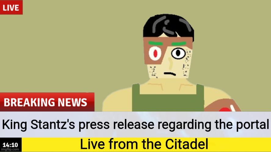 The press release is now airing (look in comments) | King Stantz's press release regarding the portal; Live from the Citadel | image tagged in breaking news,why are you reading the tags,stop reading the tags,seriously | made w/ Imgflip meme maker