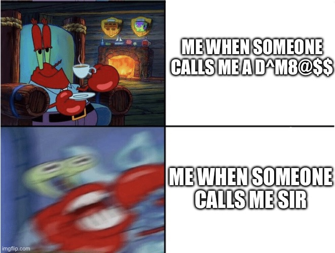 I don’t like being called sir | ME WHEN SOMEONE CALLS ME A D^M8@$$; ME WHEN SOMEONE CALLS ME SIR | image tagged in mr krabs calm then angry | made w/ Imgflip meme maker