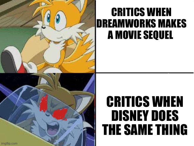 Tails calm then angry meme | CRITICS WHEN DREAMWORKS MAKES A MOVIE SEQUEL; CRITICS WHEN DISNEY DOES THE SAME THING | image tagged in tails calm then angry meme | made w/ Imgflip meme maker