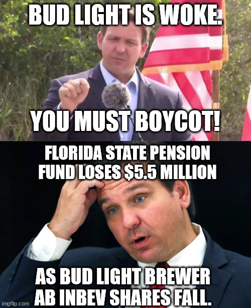 The GOP unethical, criminal, fascist clown show marches on. | BUD LIGHT IS WOKE. YOU MUST BOYCOT! FLORIDA STATE PENSION FUND LOSES $5.5 MILLION; AS BUD LIGHT BREWER AB INBEV SHARES FALL. | image tagged in ron desantis stupid face,gop shooting themselves in the foot,gop fascists | made w/ Imgflip meme maker