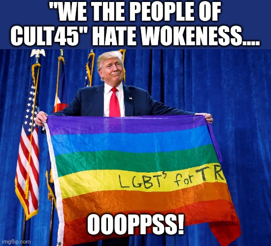 LgbTrump | "WE THE PEOPLE OF CULT45" HATE WOKENESS.... OOOPPSS! | image tagged in conservatives,republican,woke,lgbtq,trump,trump supporter | made w/ Imgflip meme maker