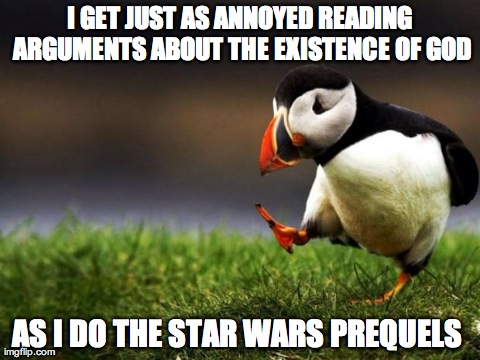 Unpopular Opinion Puffin | I GET JUST AS ANNOYED READING ARGUMENTS ABOUT THE EXISTENCE OF GOD AS I DO THE STAR WARS PREQUELS | image tagged in memes,unpopular opinion puffin | made w/ Imgflip meme maker