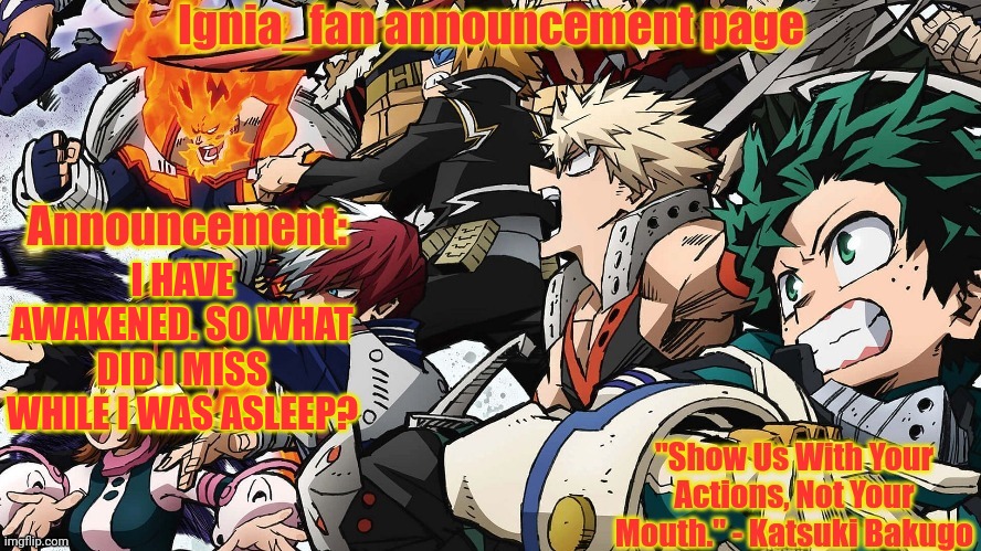 Ignia_fan announcement page. MHA version | I HAVE AWAKENED. SO WHAT DID I MISS WHILE I WAS ASLEEP? | image tagged in ignia_fan announcement page mha version | made w/ Imgflip meme maker