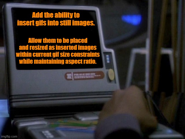 Add ability to insert gifs into still images | Add the ability to insert gifs into still images. Allow them to be placed and resized as inserted images within current gif size constraints while maintaining aspect ratio. | image tagged in deep space nine desktop monitor,imgflip | made w/ Imgflip meme maker