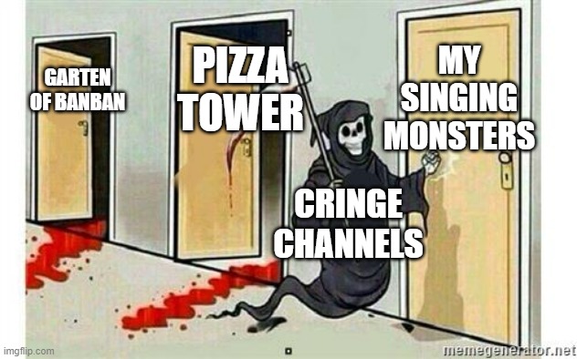 Cringe channels be like: | MY SINGING MONSTERS; PIZZA TOWER; GARTEN OF BANBAN; CRINGE CHANNELS | image tagged in grim reaper knocking door,my singing monsters | made w/ Imgflip meme maker