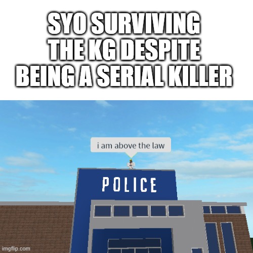 Frick it, meme time. (Also why isn't the NoRules stream featuring my memes ;-;) | SYO SURVIVING THE KG DESPITE BEING A SERIAL KILLER | image tagged in i am above the law,danganronpa,wait what | made w/ Imgflip meme maker