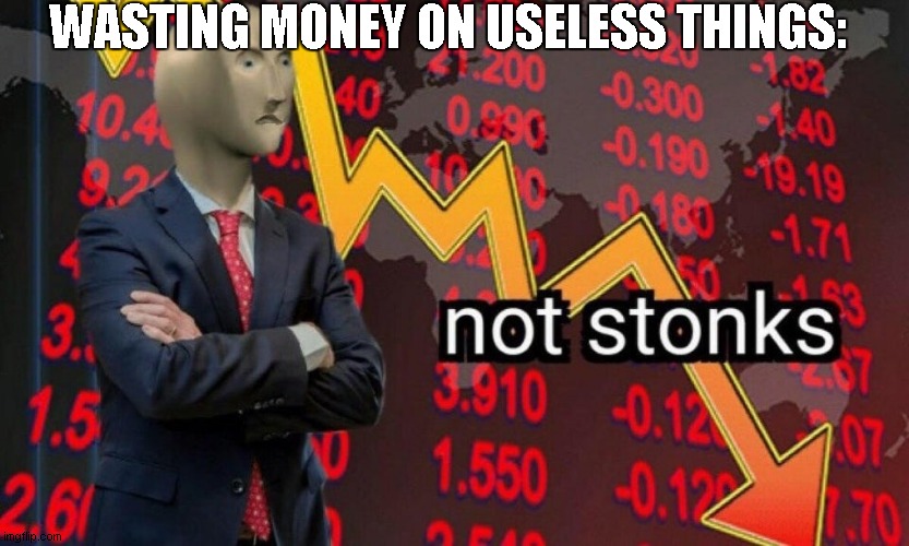 money meme | WASTING MONEY ON USELESS THINGS: | image tagged in not stonks | made w/ Imgflip meme maker