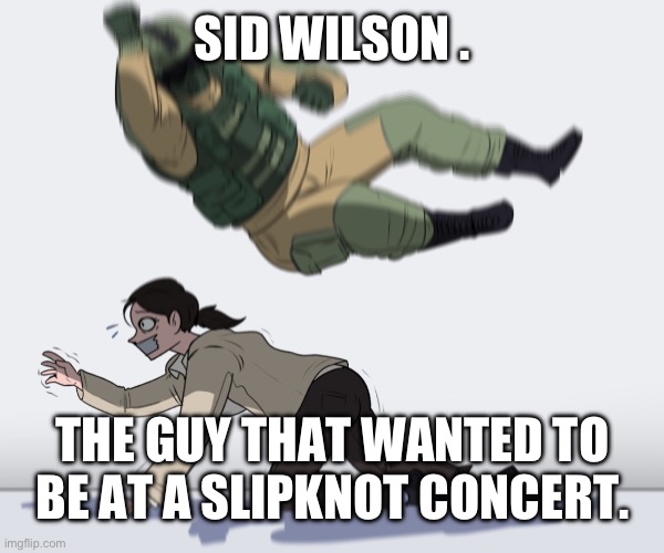 Rainbow Six - Fuze The Hostage | SID WILSON . THE GUY THAT WANTED TO BE AT A SLIPKNOT CONCERT. | image tagged in rainbow six - fuze the hostage | made w/ Imgflip meme maker