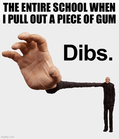 Gum | THE ENTIRE SCHOOL WHEN I PULL OUT A PIECE OF GUM | image tagged in dibs,school,gum | made w/ Imgflip meme maker