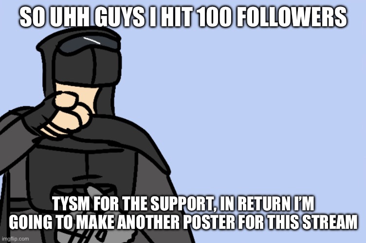 TYSM! I couldn’t have done this without you, I mean I literally couldn’t since you can’t follow yourself | SO UHH GUYS I HIT 100 FOLLOWERS; TYSM FOR THE SUPPORT, IN RETURN I’M GOING TO MAKE ANOTHER POSTER FOR THIS STREAM | image tagged in haha | made w/ Imgflip meme maker