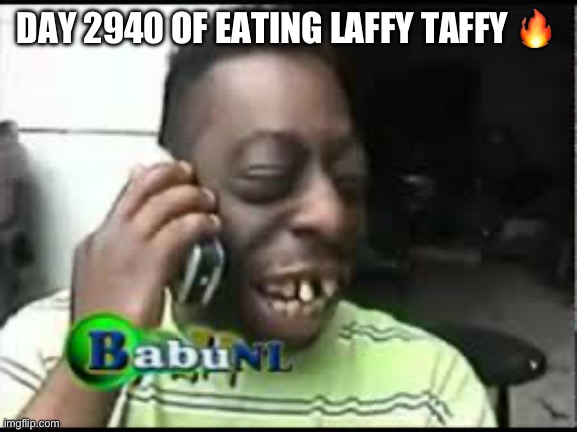 Messed up teeth | DAY 2940 OF EATING LAFFY TAFFY 🔥 | image tagged in messed up teeth | made w/ Imgflip meme maker