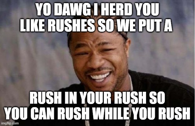 Yo Dawg Heard You Meme | YO DAWG I HERD YOU LIKE RUSHES SO WE PUT A; RUSH IN YOUR RUSH SO YOU CAN RUSH WHILE YOU RUSH | image tagged in memes,yo dawg heard you | made w/ Imgflip meme maker