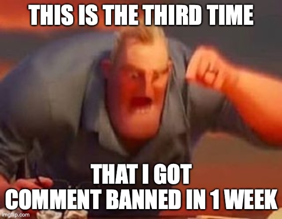 I didn’t do crap | THIS IS THE THIRD TIME; THAT I GOT COMMENT BANNED IN 1 WEEK | image tagged in mr incredible mad | made w/ Imgflip meme maker