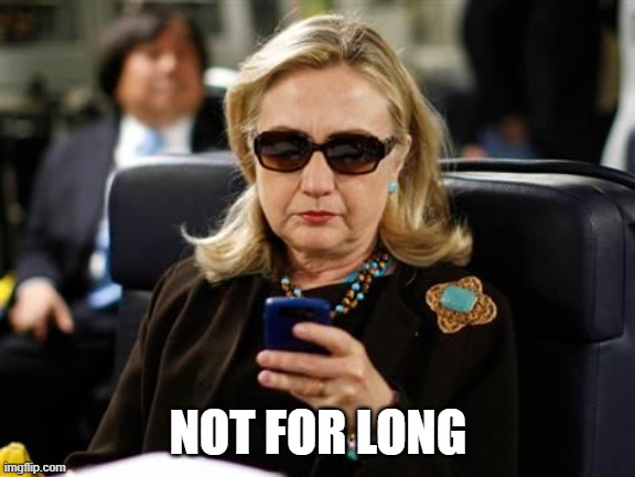Hillary Clinton Cellphone Meme | NOT FOR LONG | image tagged in memes,hillary clinton cellphone | made w/ Imgflip meme maker