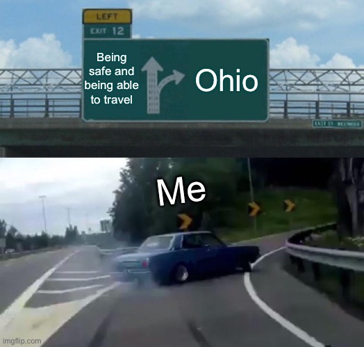 Left Exit 12 Off Ramp | Being safe and being able to travel; Ohio; Me | image tagged in memes,left exit 12 off ramp | made w/ Imgflip meme maker