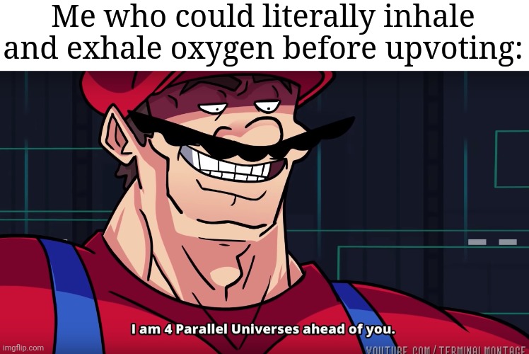 Mario I am four parallel universes ahead of you | Me who could literally inhale and exhale oxygen before upvoting: | image tagged in mario i am four parallel universes ahead of you | made w/ Imgflip meme maker